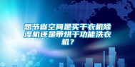 想节省空间是买干衣机除湿机还是带烘干功能洗衣机？