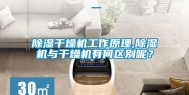 除湿干燥机工作原理,除湿机与干燥机有何区别呢？