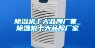 除湿机十大品牌厂家_除湿机十大品牌厂家