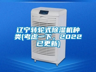 常见问题辽宁转轮式除湿机种类(考虑一下，2022已更新)
