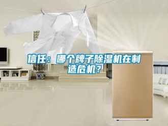 知识百科信任：哪个牌子除湿机在制造危机？