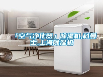 企业新闻「空气净化器」除湿机,科曼士,上海除湿机