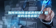 如何辨别除湿机的好坏？别说我没告诉你！