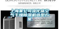 上海某公司流化床空气干燥除湿机选型方案