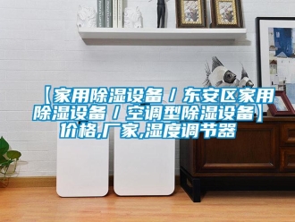 企业新闻【家用除湿设备／东安区家用除湿设备／空调型除湿设备】价格,厂家,湿度调节器