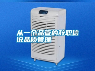 企业新闻从一个品管的辞职信说品质管理