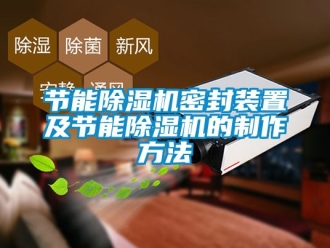 行业新闻节能除湿机密封装置及节能除湿机的制作方法
