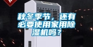 秋冬季节，还有必要使用家用除湿机吗？