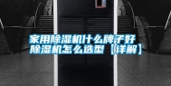 家用除湿机什么牌子好 除湿机怎么选型【详解】