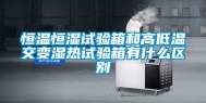 恒温恒湿试验箱和高低温交变湿热试验箱有什么区别
