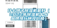 什么牌子除湿机最好（2022年除湿机十大品牌排行榜及价格）