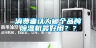 消费者认为哪个品牌除湿机最好用？？
