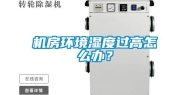 机房环境湿度过高怎么办？