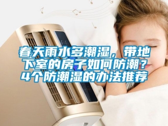 企业新闻春天雨水多潮湿，带地下室的房子如何防潮？4个防潮湿的办法推荐