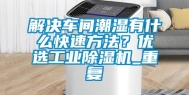 解决车间潮湿有什么快速方法？优选工业除湿机_重复
