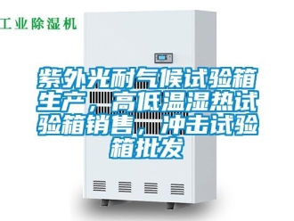 常见问题紫外光耐气候试验箱生产，高低温湿热试验箱销售，冲击试验箱批发