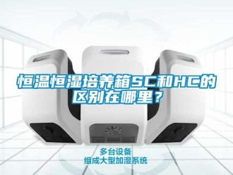 知识百科恒温恒湿培养箱SC和HC的区别在哪里？