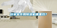 档案室专用除湿机哪里找？