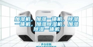 加湿机，加湿一体机，除湿一体机，加湿除湿机，加湿除湿一体机