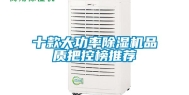 十款大功率除湿机品质把控榜推荐