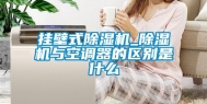 挂壁式除湿机_除湿机与空调器的区别是什么