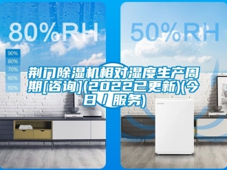 行业新闻荆门除湿机相对湿度生产周期[咨询](2022已更新)(今日／服务)