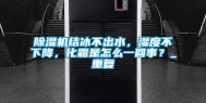 除湿机结冰不出水，湿度不下降，化霜是怎么一回事？_重复