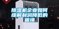 除湿机企业如何缓解利润降低的困境