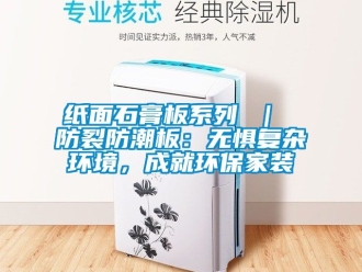 常见问题纸面石膏板系列 ｜ 防裂防潮板：无惧复杂环境，成就环保家装