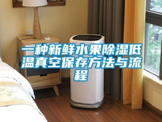 企业新闻一种新鲜水果除湿低温真空保存方法与流程