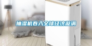 抽湿机卷入全球经济漩涡