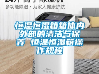 知识百科恒温恒湿箱箱体内外部的清洁与保养 恒温恒湿箱操作规程