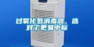 过氧化氢消毒器，选对了更易中标