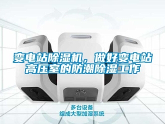 常见问题变电站除湿机，做好变电站高压室的防潮除湿工作