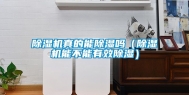 除湿机真的能除湿吗（除湿机能不能有效除湿）