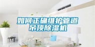 如何正确维护管道吊顶除湿机