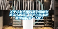 关于控制房屋内部的湿度到底怎么做呢？和哈尔滨家用除湿机了解一下吧！