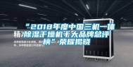 “2018年度中国三机一体除湿干燥机十大品牌总评榜”荣耀揭晓