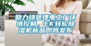 助力绿色锂电工厂环境控制，EK转轮除湿机新品即将发布