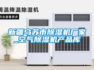 企业新闻新疆乌苏市除湿机厂家_空气除湿机产品库