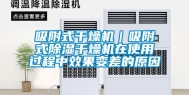 吸附式干燥机｜吸附式除湿干燥机在使用过程中效果变差的原因