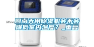 回南天用除湿机会不会降低室内温度？_重复