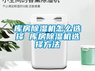 行业新闻库房除湿机怎么选择 库房除湿机选择方法