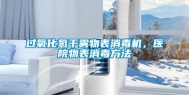 过氧化氢干雾物表消毒机，医院物表消毒方法