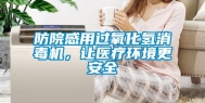防院感用过氧化氢消毒机，让医疗环境更安全