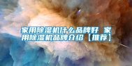 家用除湿机什么品牌好 家用除湿机品牌介绍【推荐】