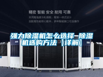 行业新闻强力除湿机怎么选择 除湿机选购方法【详解】