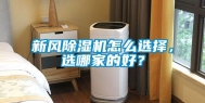 新风除湿机怎么选择，选哪家的好？