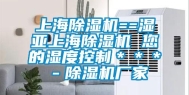 上海除湿机==湿亚上海除湿机 您的湿度控制＊＊＊－除湿机厂家