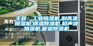主营：工业除湿机,耐高温除湿机,调温除湿机,超声波加湿机,管道除湿机